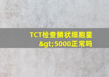 TCT检查鳞状细胞量>5000正常吗